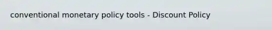 conventional <a href='https://www.questionai.com/knowledge/kEE0G7Llsx-monetary-policy' class='anchor-knowledge'>monetary policy</a> tools - Discount Policy