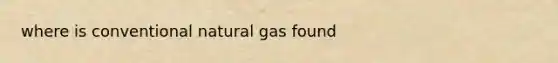 where is conventional natural gas found