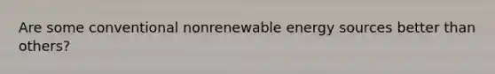 Are some conventional nonrenewable energy sources better than others?