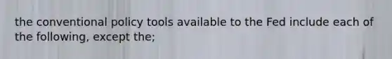 the conventional policy tools available to the Fed include each of the following, except the;