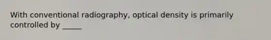 With conventional radiography, optical density is primarily controlled by _____