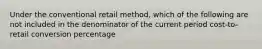 Under the conventional retail method, which of the following are not included in the denominator of the current period cost-to-retail conversion percentage