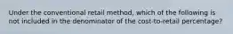 Under the conventional retail method, which of the following is not included in the denominator of the cost-to-retail percentage?