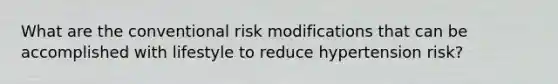 What are the conventional risk modifications that can be accomplished with lifestyle to reduce hypertension risk?