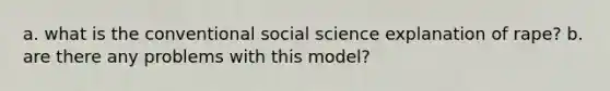 a. what is the conventional social science explanation of rape? b. are there any problems with this model?