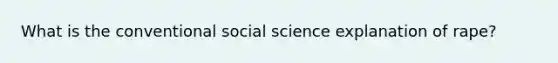 What is the conventional social science explanation of rape?