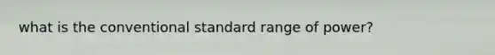 what is the conventional standard range of power?