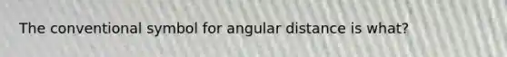 The conventional symbol for angular distance is what?