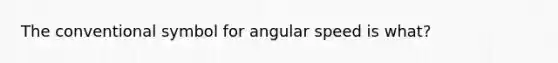 The conventional symbol for angular speed is what?