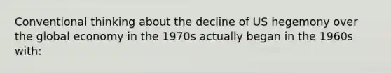 Conventional thinking about the decline of US hegemony over the global economy in the 1970s actually began in the 1960s with: