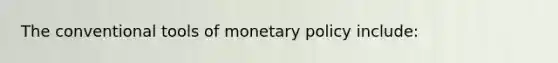 The conventional tools of monetary policy include: