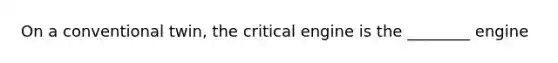 On a conventional twin, the critical engine is the ________ engine