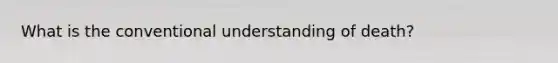 What is the conventional understanding of death?