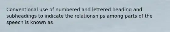 Conventional use of numbered and lettered heading and subheadings to indicate the relationships among parts of the speech is known as