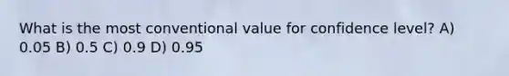 What is the most conventional value for confidence level? A) 0.05 B) 0.5 C) 0.9 D) 0.95