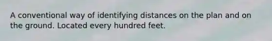 A conventional way of identifying distances on the plan and on the ground. Located every hundred feet.