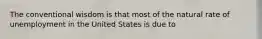 The conventional wisdom is that most of the natural rate of unemployment in the United States is due to