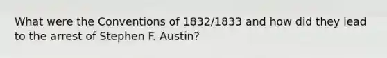 What were the Conventions of 1832/1833 and how did they lead to the arrest of Stephen F. Austin?