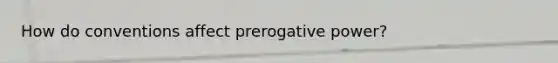 How do conventions affect prerogative power?