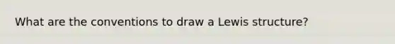 What are the conventions to draw a Lewis structure?