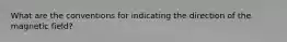 What are the conventions for indicating the direction of the magnetic field?