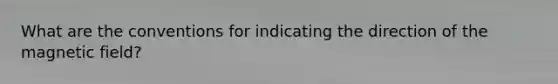 What are the conventions for indicating the direction of the magnetic field?