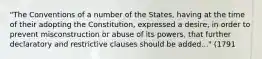 "The Conventions of a number of the States, having at the time of their adopting the Constitution, expressed a desire, in order to prevent misconstruction or abuse of its powers, that further declaratory and restrictive clauses should be added..." (1791