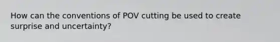 How can the conventions of POV cutting be used to create surprise and uncertainty?