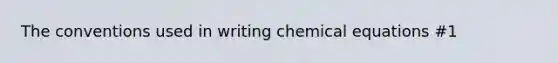 The conventions used in writing chemical equations #1