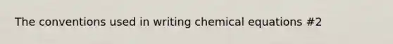 The conventions used in writing chemical equations #2