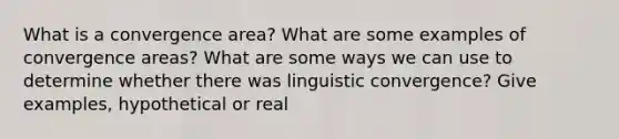 What is a convergence area? What are some examples of convergence areas? What are some ways we can use to determine whether there was linguistic convergence? Give examples, hypothetical or real