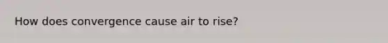 How does convergence cause air to rise?