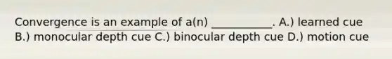 Convergence is an example of a(n) ___________. A.) learned cue B.) monocular depth cue C.) binocular depth cue D.) motion cue