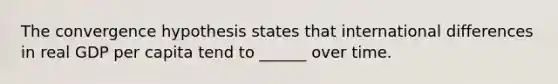 The convergence hypothesis states that international differences in real GDP per capita tend to ______ over time.