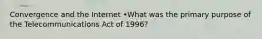 Convergence and the Internet •What was the primary purpose of the Telecommunications Act of 1996?