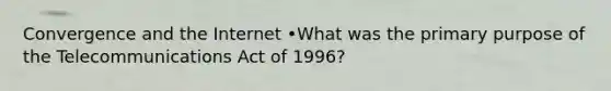 Convergence and the Internet •What was the primary purpose of the Telecommunications Act of 1996?