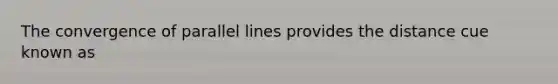 The convergence of parallel lines provides the distance cue known as