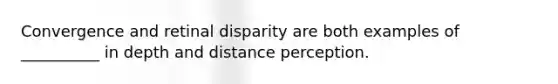 Convergence and retinal disparity are both examples of __________ in depth and distance perception.