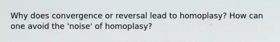 Why does convergence or reversal lead to homoplasy? How can one avoid the 'noise' of homoplasy?