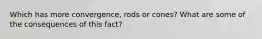 Which has more convergence, rods or cones? What are some of the consequences of this fact?