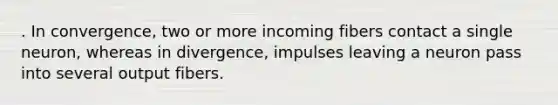 . In convergence, two or more incoming fibers contact a single neuron, whereas in divergence, impulses leaving a neuron pass into several output fibers.