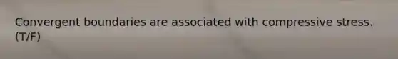 Convergent boundaries are associated with compressive stress. (T/F)
