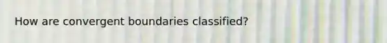 How are convergent boundaries classified?