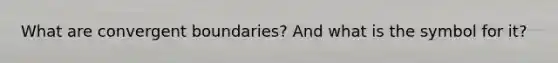 What are convergent boundaries? And what is the symbol for it?