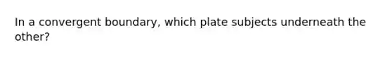 In a convergent boundary, which plate subjects underneath the other?