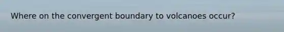 Where on the convergent boundary to volcanoes occur?