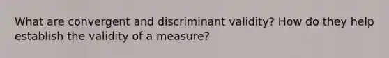 What are convergent and discriminant validity? How do they help establish the validity of a measure?