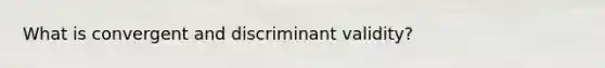 What is convergent and discriminant validity?