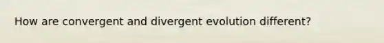 How are convergent and divergent evolution different?