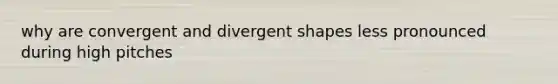 why are convergent and divergent shapes less pronounced during high pitches